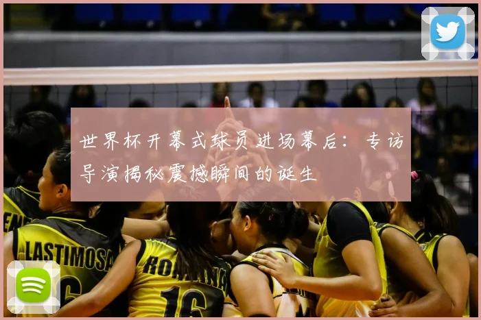 世界杯开幕式球员进场幕后：专访导演揭秘震撼瞬间的诞生