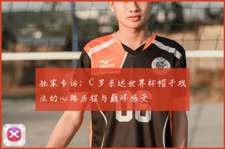 独家专访：C 罗亲述世界杯帽子戏法的心路历程与巅峰感受