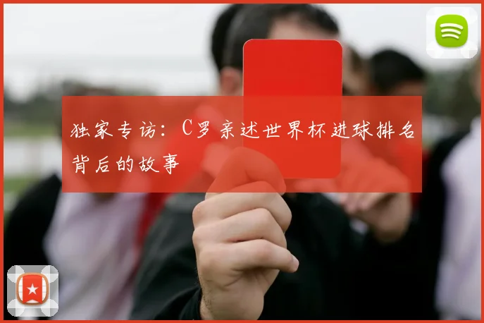 独家专访：C罗亲述世界杯进球排名背后的故事
