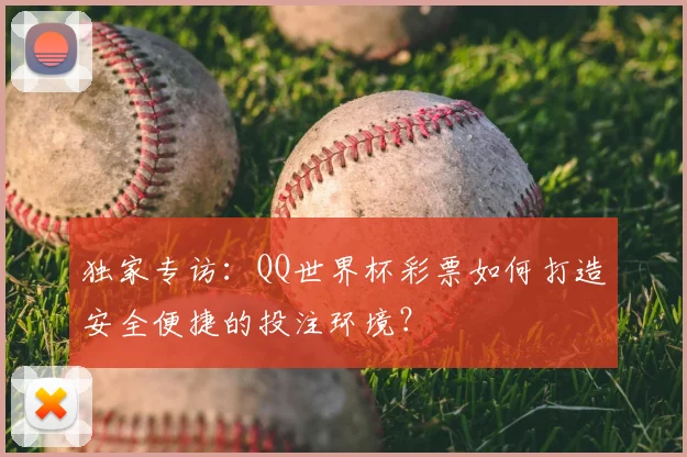 独家专访：QQ世界杯彩票如何打造安全便捷的投注环境？