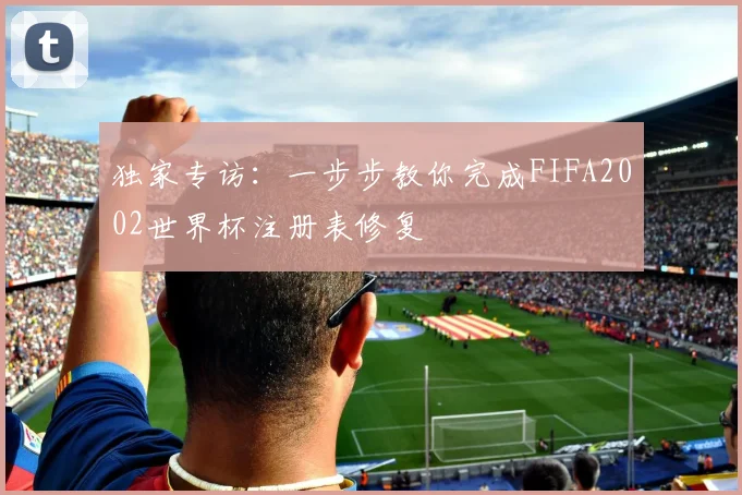 独家专访：一步步教你完成FIFA2002世界杯注册表修复