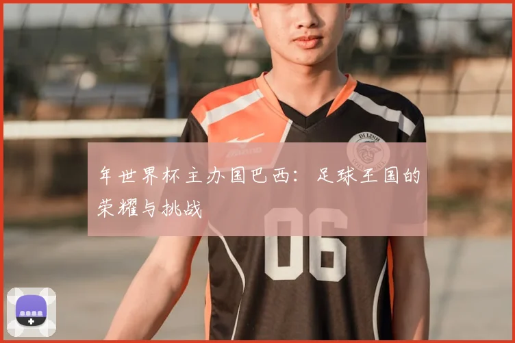 年世界杯主办国巴西:足球王国的荣耀与挑战