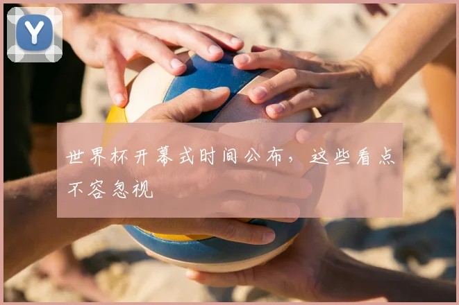 世界杯开幕式时间公布，这些看点不容忽视