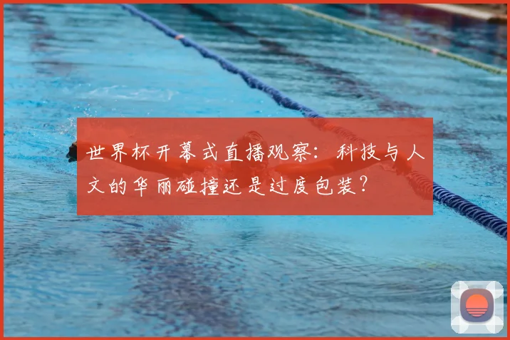 世界杯开幕式直播观察：科技与人文的华丽碰撞还是过度包装？