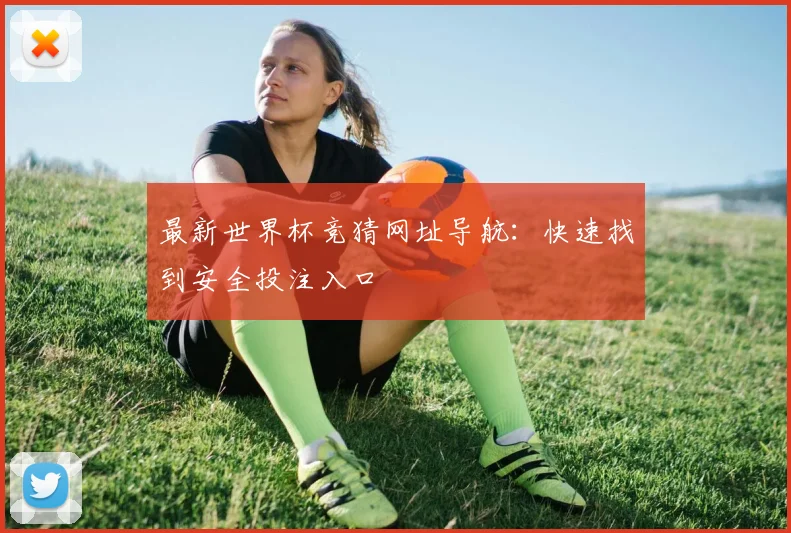 最新世界杯竞猜网址导航:快速找到安全投注入口