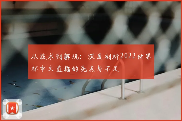 从技术到解说：深度剖析2022世界杯中文直播的亮点与不足