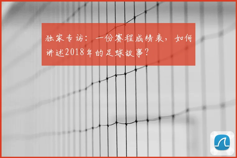 独家专访：一份赛程成绩表，如何讲述2018年的足球故事？