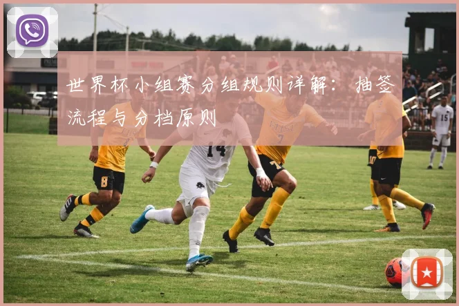 世界杯小组赛分组规则详解:抽签流程与分档原则