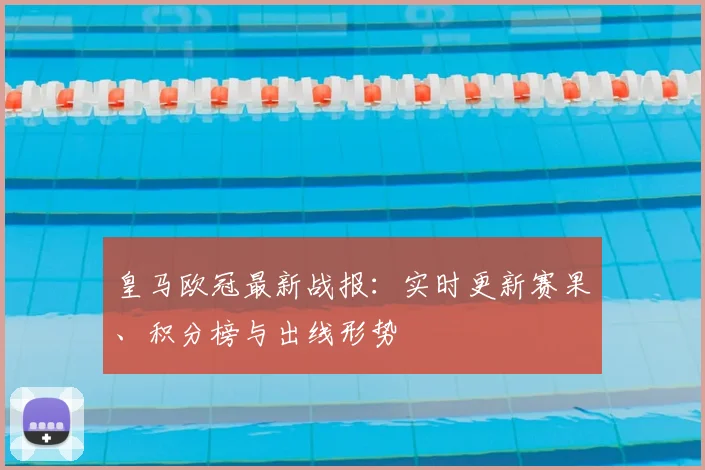 皇马欧冠最新战报：实时更新赛果、积分榜与出线形势