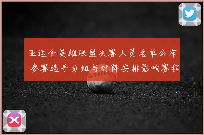 亚运会英雄联盟决赛人员名单公布 参赛选手分组与对阵安排影响赛程