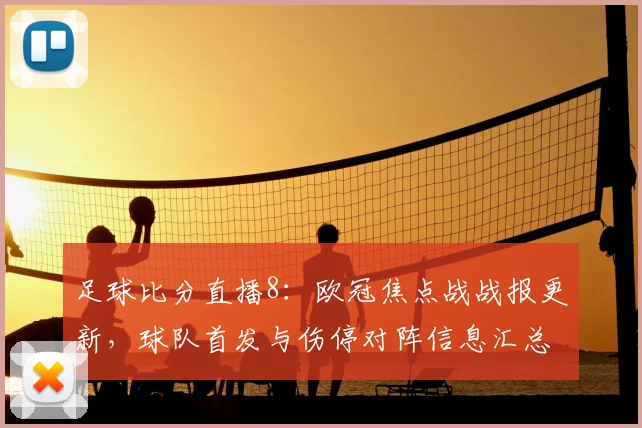 足球比分直播8：欧冠焦点战战报更新，球队首发与伤停对阵信息汇总