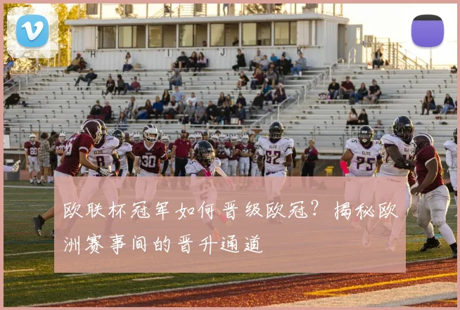 欧联杯冠军如何晋级欧冠？揭秘欧洲赛事间的晋升通道
