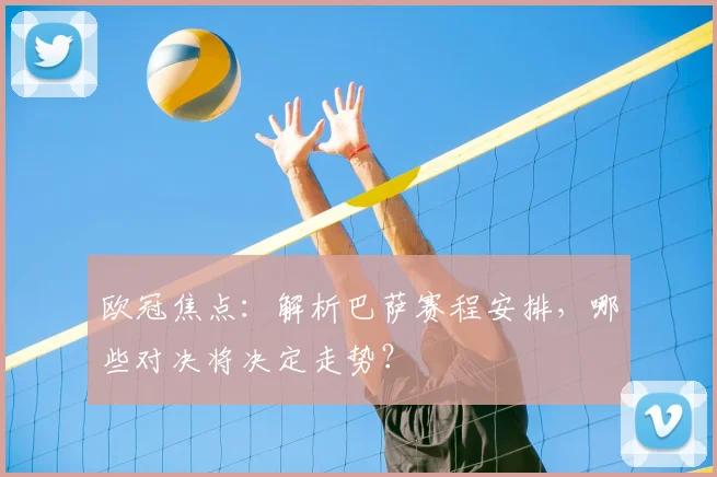 欧冠焦点：解析巴萨赛程安排，哪些对决将决定走势？