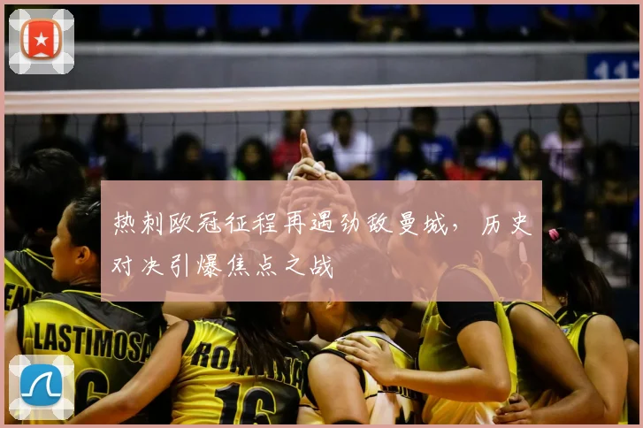 热刺欧冠征程再遇劲敌曼城，历史对决引爆焦点之战