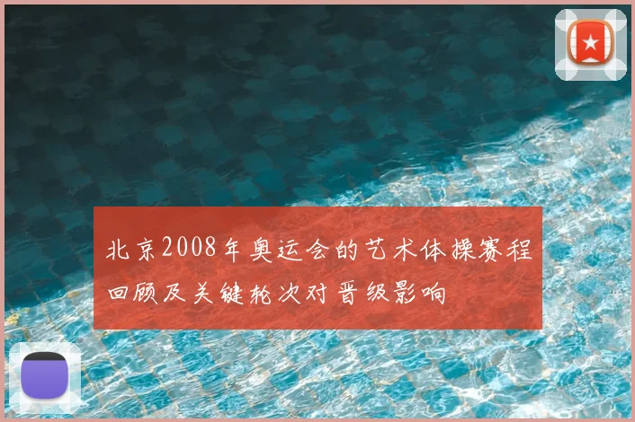 北京2008年奥运会的艺术体操赛程回顾及关键轮次对晋级影响